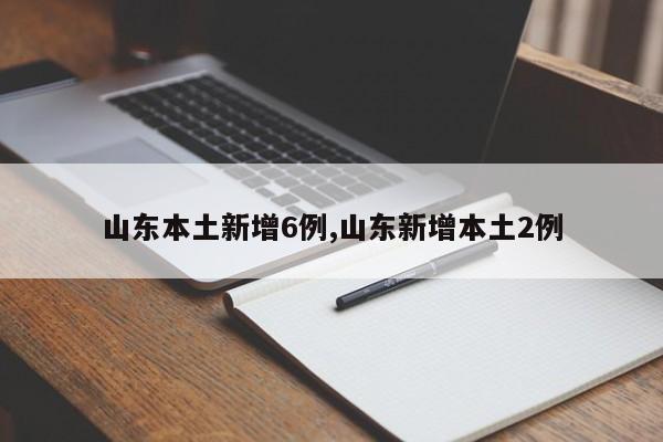 山东本土新增6例,山东新增本土2例