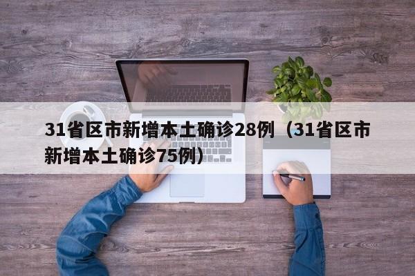 31省区市新增本土确诊28例（31省区市新增本土确诊75例）